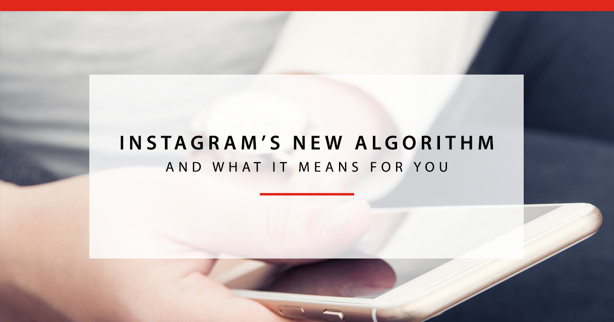 Instagram’s New Algorithm and What It Means For You